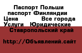 Паспорт Польши, паспорт Финляндии › Цена ­ 1 000 - Все города Услуги » Юридические   . Ставропольский край